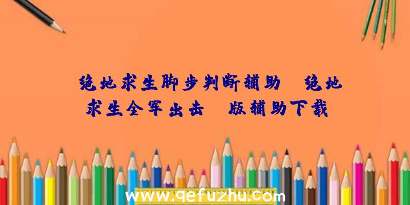 「绝地求生脚步判断辅助」|绝地求生全军出击pc版辅助下载